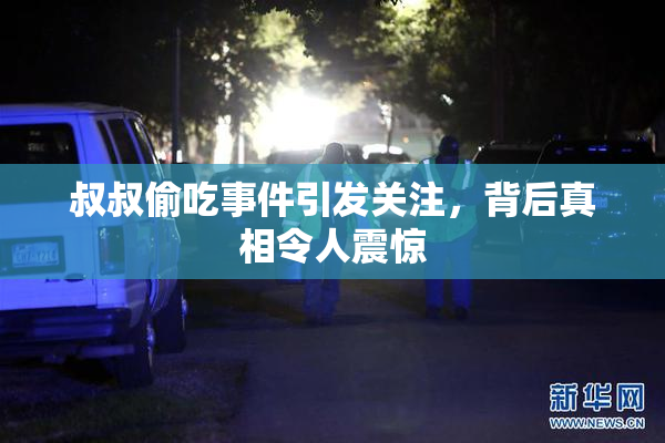 叔叔偷吃事件引发关注，背后真相令人震惊