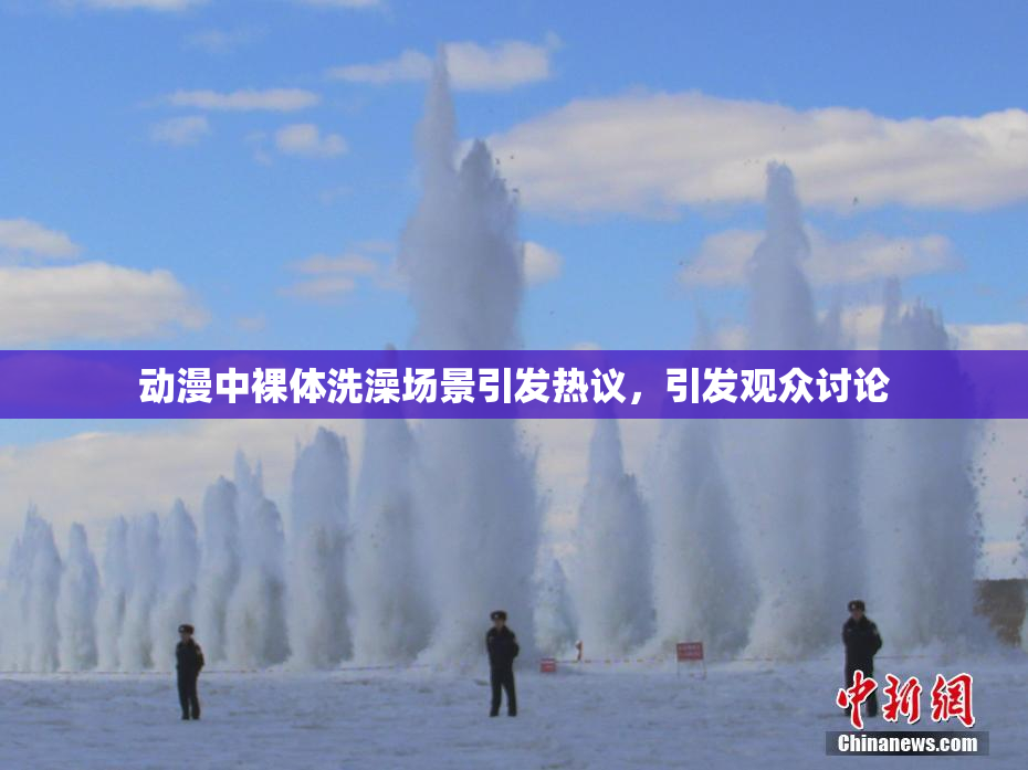 动漫中裸体洗澡场景引发热议，引发观众讨论