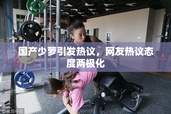 国产少萝引发热议，网友热议态度两极化