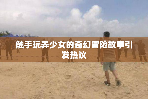 触手玩弄少女的奇幻冒险故事引发热议