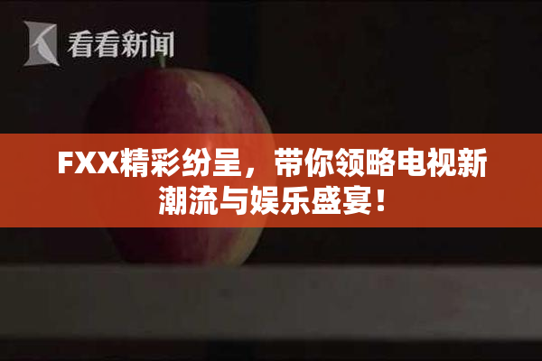 FXX精彩纷呈，带你领略电视新潮流与娱乐盛宴！