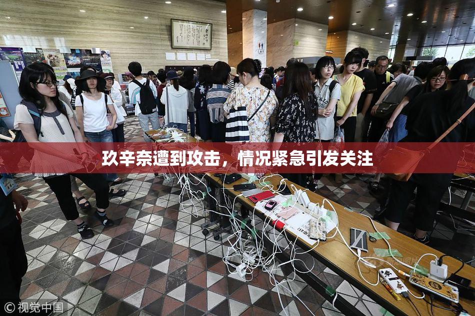 玖辛奈遭到攻击，情况紧急引发关注