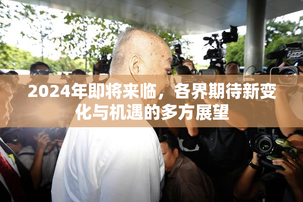 2024年即将来临，各界期待新变化与机遇的多方展望