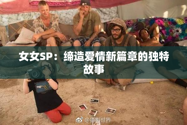女女SP：缔造爱情新篇章的独特故事