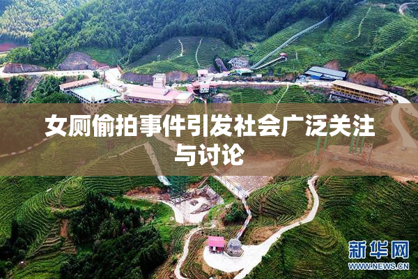 女厕偷拍事件引发社会广泛关注与讨论