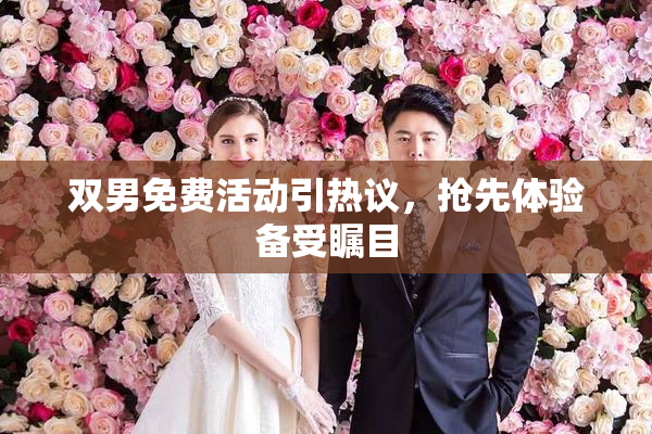 双男免费活动引热议，抢先体验备受瞩目