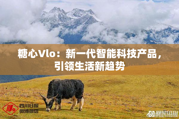 糖心Vlo：新一代智能科技产品，引领生活新趋势