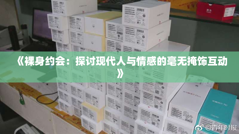 《裸身约会：探讨现代人与情感的毫无掩饰互动》