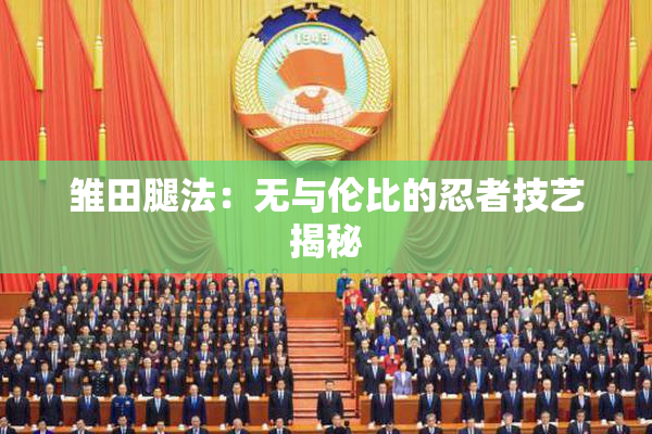 雏田腿法：无与伦比的忍者技艺揭秘
