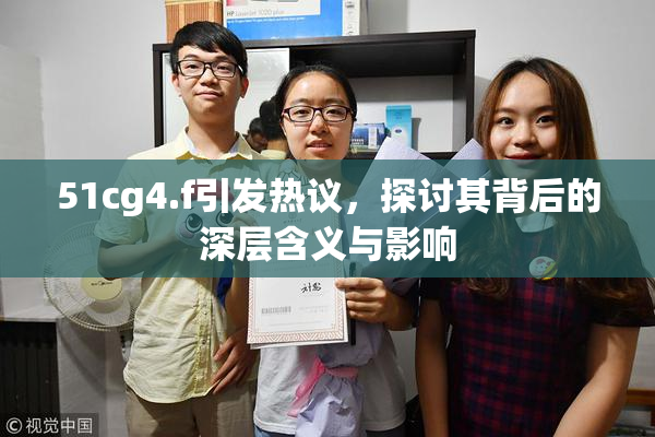 51cg4.f引发热议，探讨其背后的深层含义与影响