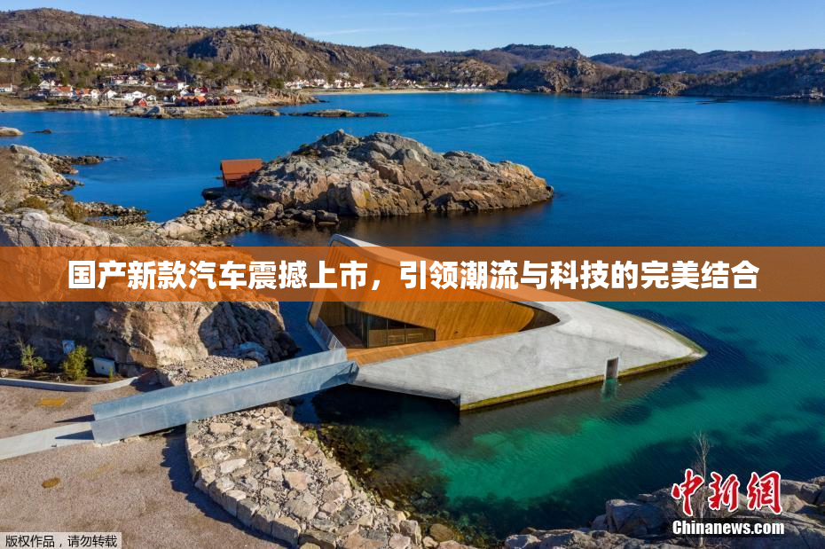 国产新款汽车震撼上市，引领潮流与科技的完美结合