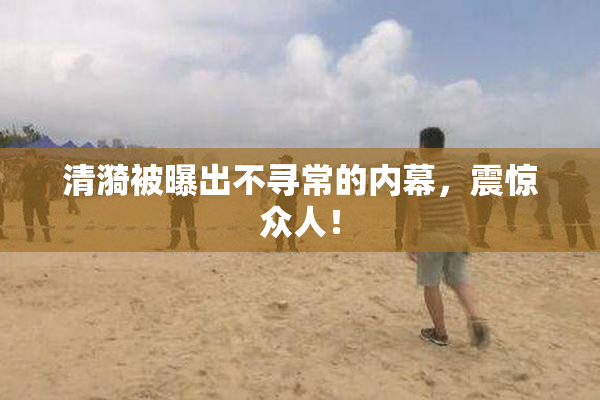 清漪被曝出不寻常的内幕，震惊众人！