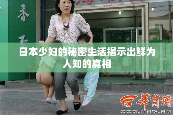 日本少妇的秘密生活揭示出鲜为人知的真相
