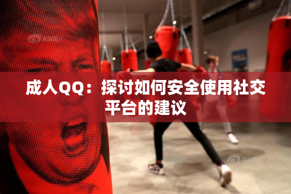成人QQ：探讨如何安全使用社交平台的建议
