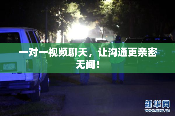一对一视频聊天，让沟通更亲密无间！