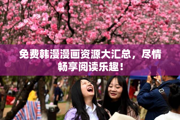 免费韩漫漫画资源大汇总，尽情畅享阅读乐趣！