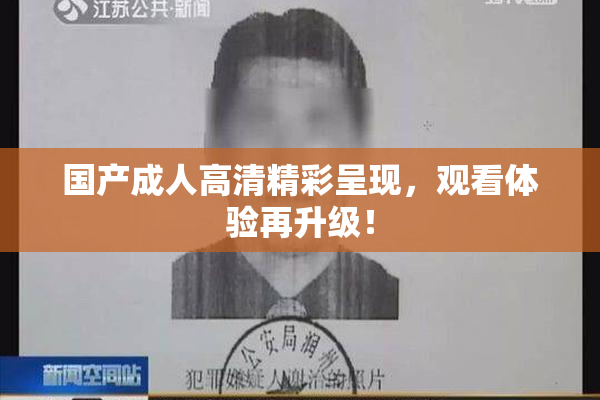 国产成人高清精彩呈现，观看体验再升级！
