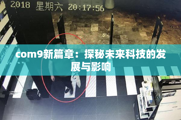 com9新篇章：探秘未来科技的发展与影响