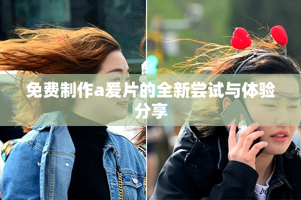 免费制作a爰片的全新尝试与体验分享