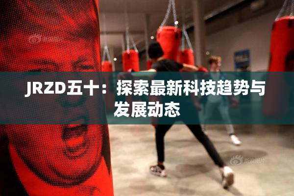 JRZD五十：探索最新科技趋势与发展动态