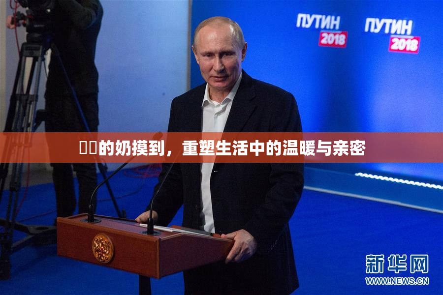 妺妺的奶摸到，重塑生活中的温暖与亲密