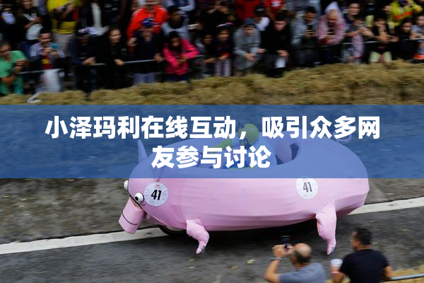 小泽玛利在线互动，吸引众多网友参与讨论