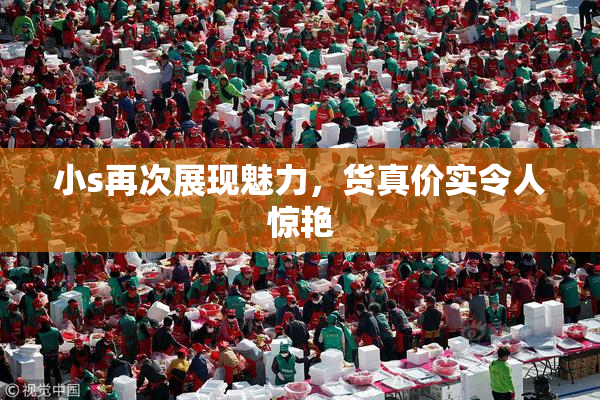 小s再次展现魅力，货真价实令人惊艳