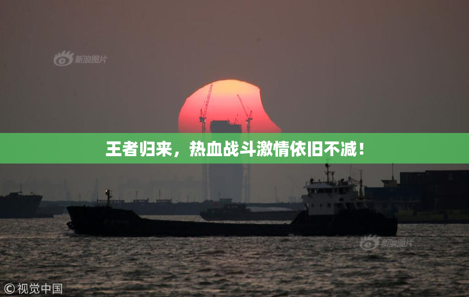 王者归来，热血战斗激情依旧不减！