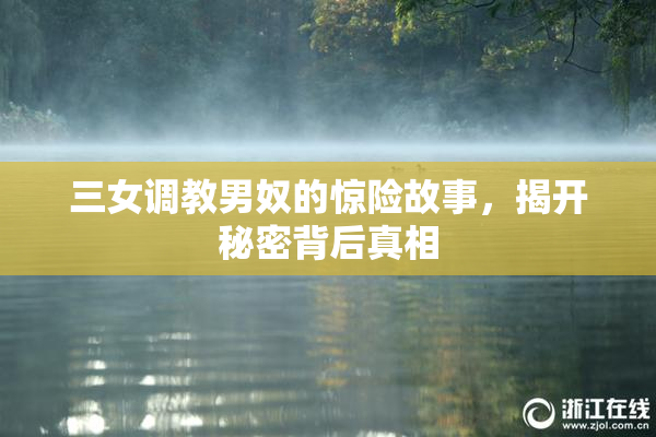 三女调教男奴的惊险故事，揭开秘密背后真相