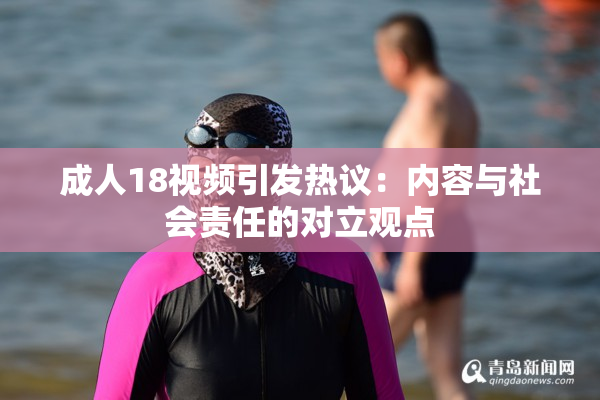 成人18视频引发热议：内容与社会责任的对立观点