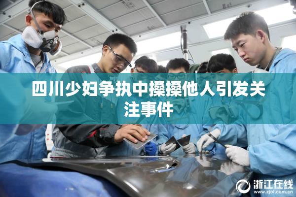四川少妇争执中搡搡他人引发关注事件