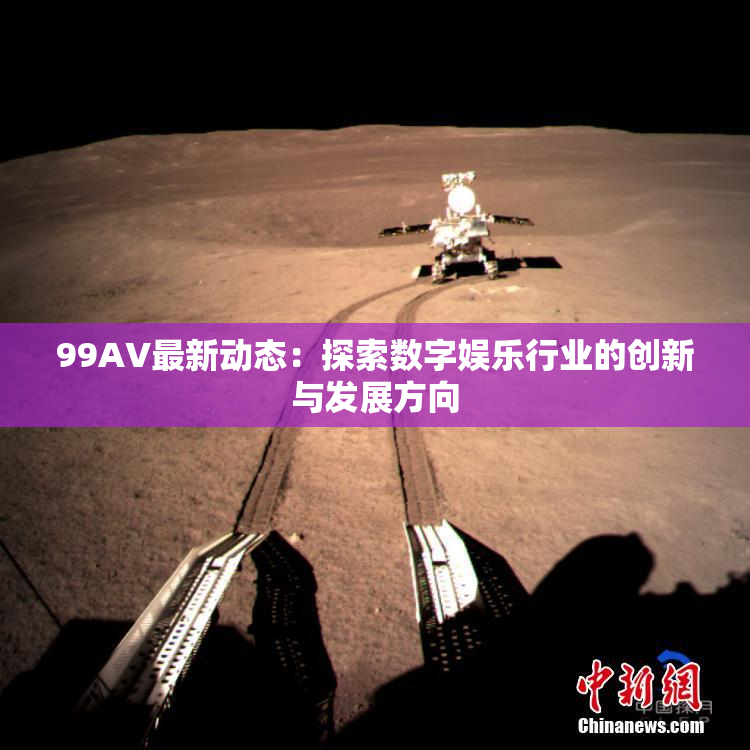 99AV最新动态：探索数字娱乐行业的创新与发展方向