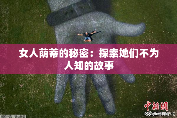 女人荫蒂的秘密：探索她们不为人知的故事