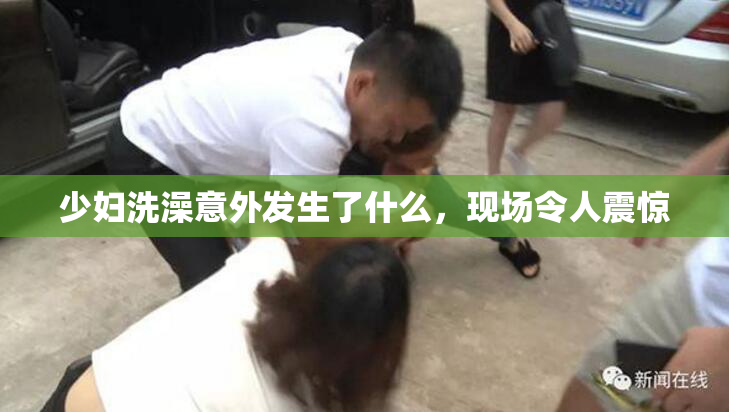 少妇洗澡意外发生了什么，现场令人震惊