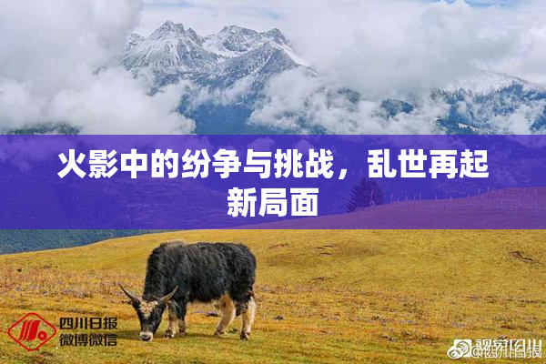 火影中的纷争与挑战，乱世再起新局面