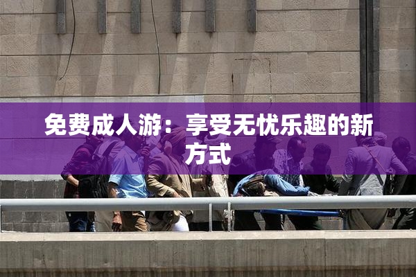 免费成人游：享受无忧乐趣的新方式