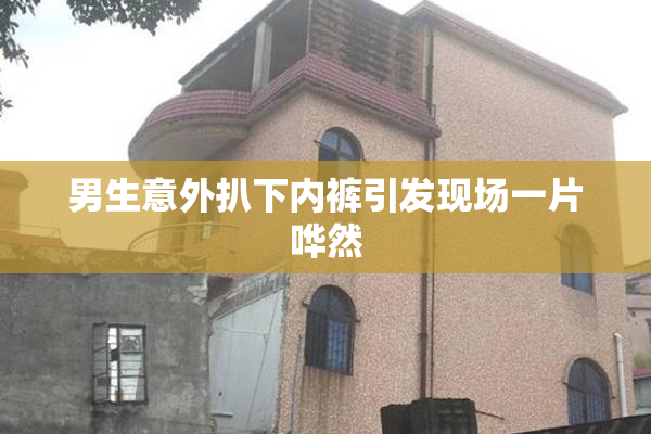 男生意外扒下内裤引发现场一片哗然