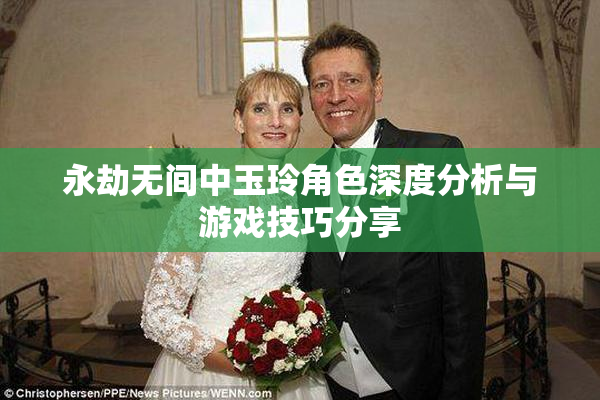 永劫无间中玉玲角色深度分析与游戏技巧分享