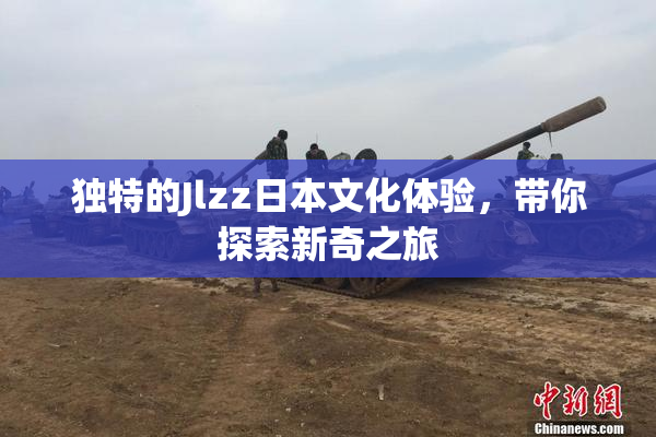 独特的Jlzz日本文化体验，带你探索新奇之旅