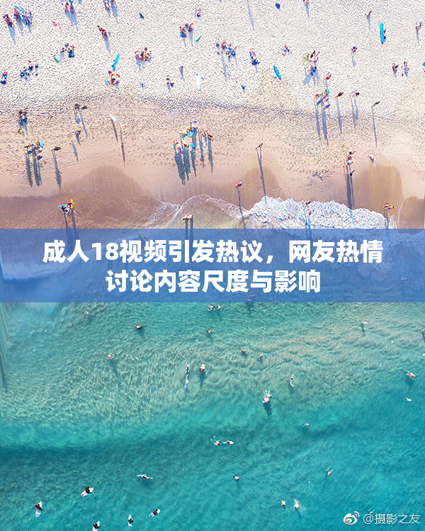 成人18视频引发热议，网友热情讨论内容尺度与影响