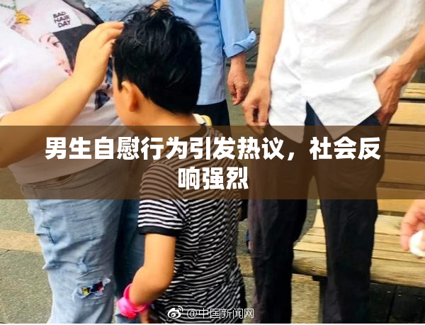 男生自慰行为引发热议，社会反响强烈