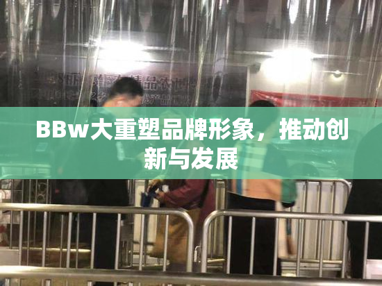 BBw大重塑品牌形象，推动创新与发展