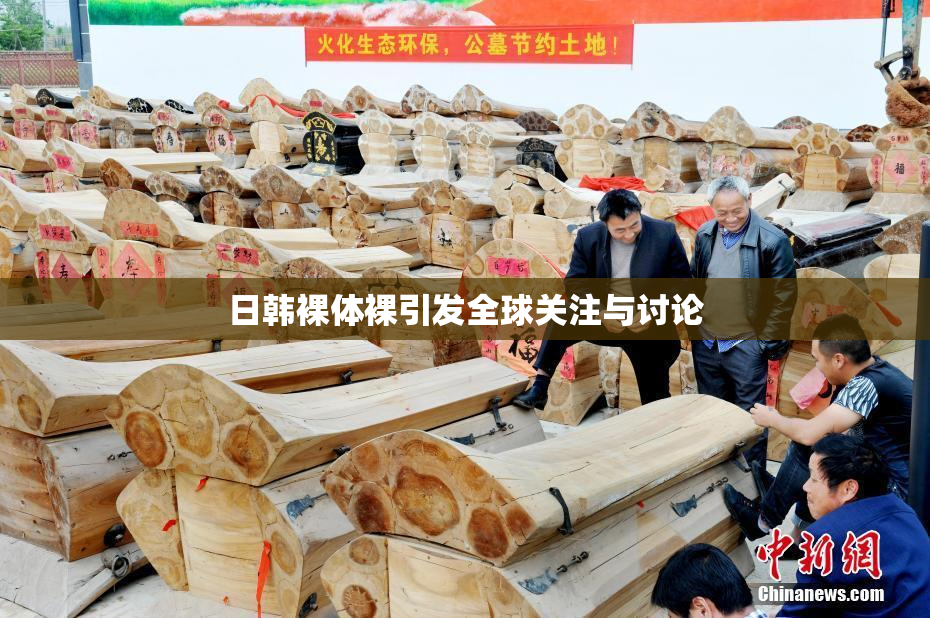 日韩裸体裸引发全球关注与讨论