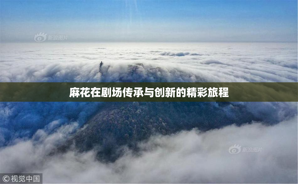 麻花在剧场传承与创新的精彩旅程