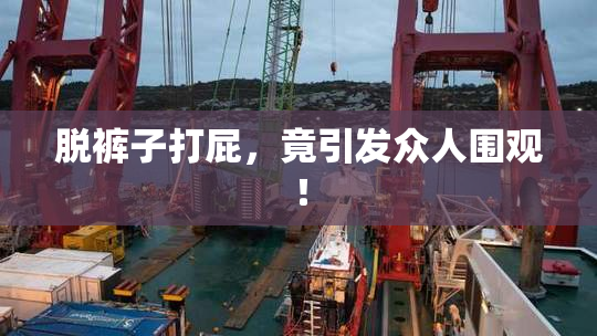 脱裤子打屁，竟引发众人围观！