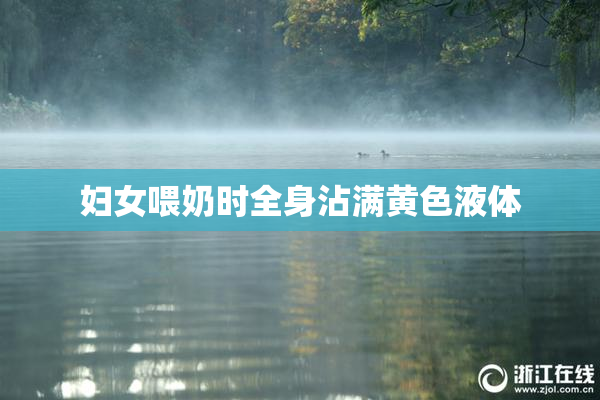 妇女喂奶时全身沾满黄色液体