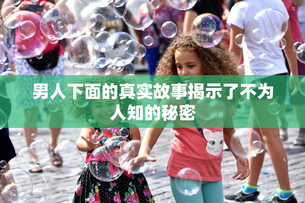 男人下面的真实故事揭示了不为人知的秘密