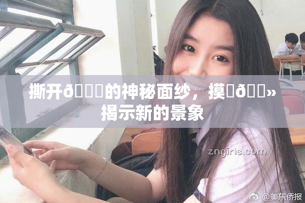 撕开👙的神秘面纱，摸‌🐻揭示新的景象