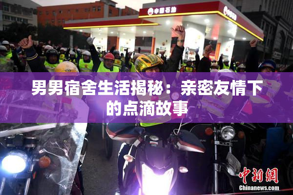 男男宿舍生活揭秘：亲密友情下的点滴故事