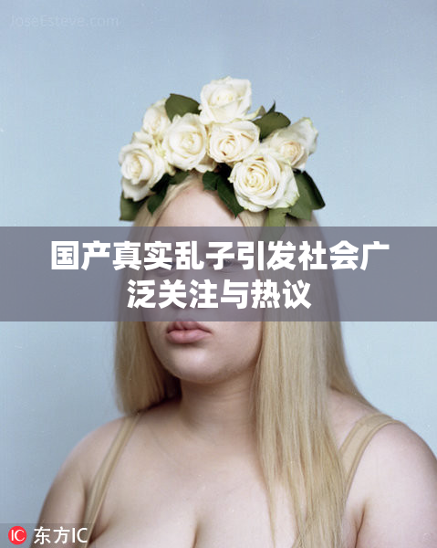 国产真实乱子引发社会广泛关注与热议